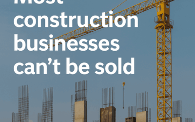 Most Construction Businesses Can’t Be Sold – Here’s How to Change That